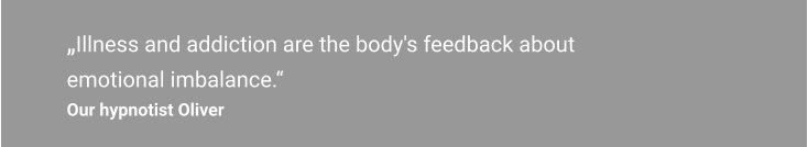 „Illness and addiction are the body's feedback about emotional imbalance.“ Our hypnotist Oliver